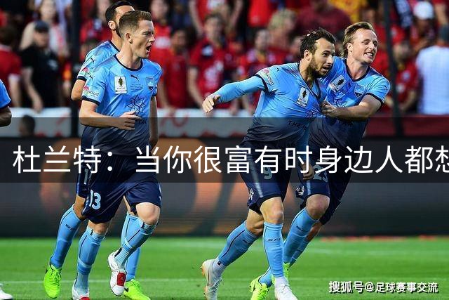 杜兰特：当你很富有时身边人都想分一杯羹 有时帮助会变成纵容
