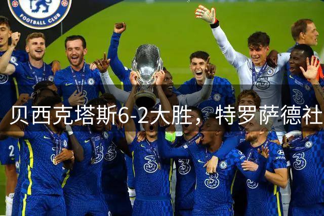 贝西克塔斯6-2大胜，特罗萨德社媒发文庆祝：任务完成！